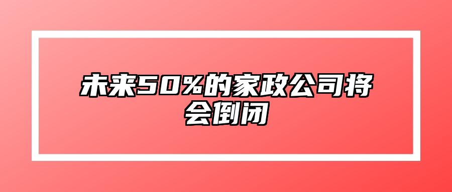 未来50%的家政公司将会倒闭