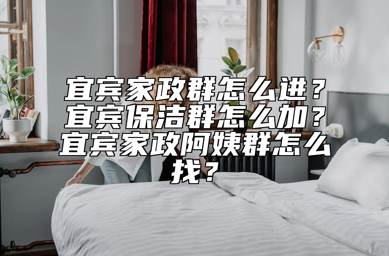 宜宾家政群怎么进？宜宾保洁群怎么加？宜宾家政阿姨群怎么找？