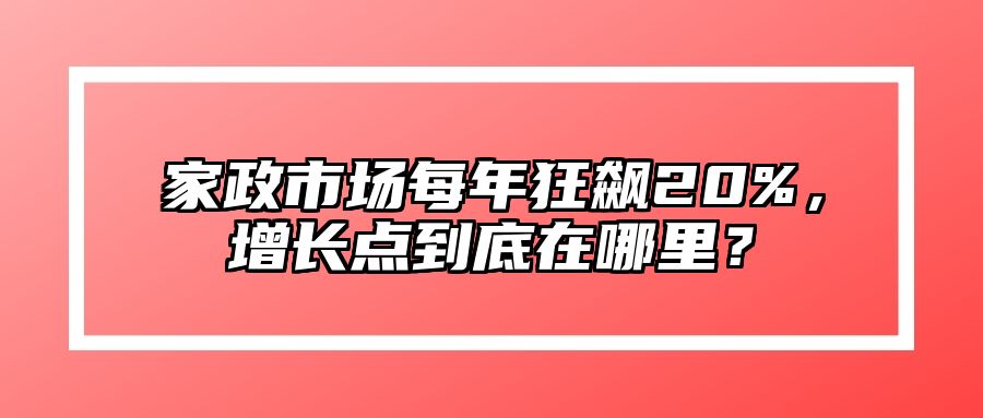 家政市场每年狂飙20%，增长点到底在哪里？