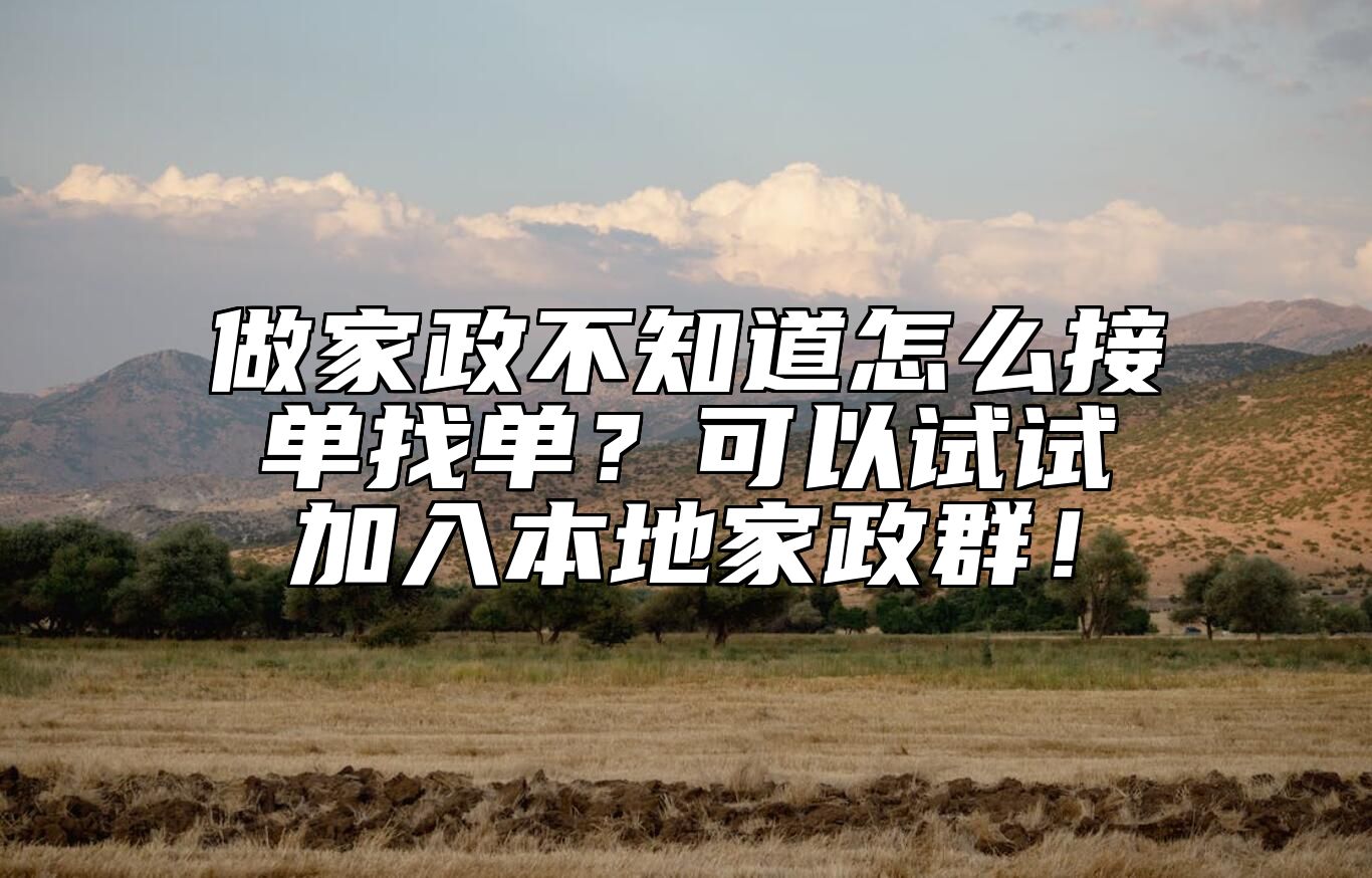 做家政不知道怎么接单找单？可以试试加入本地家政群！