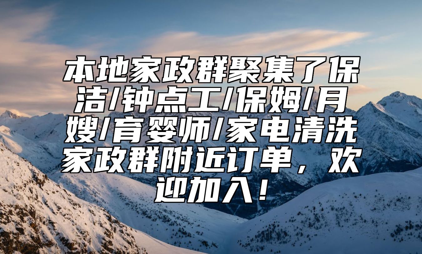 本地家政群聚集了保洁/钟点工/保姆/月嫂/育婴师/家电清洗家政群附近订单，欢迎加入！