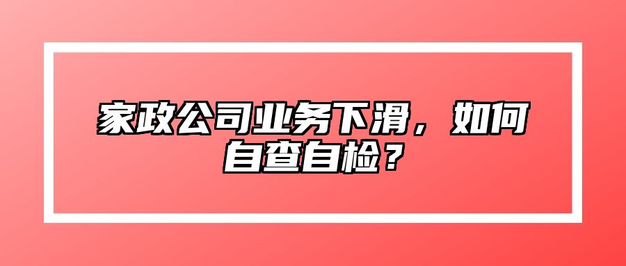家政公司业务下滑，如何自查自检？ 