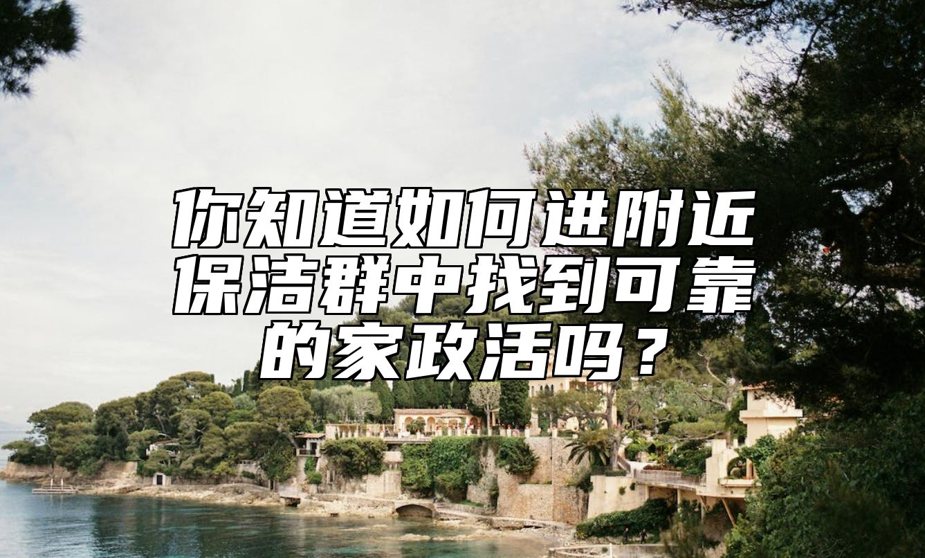 你知道如何进附近保洁群中找到可靠的家政活吗？