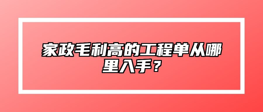 家政毛利高的工程单从哪里入手？