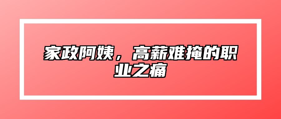 家政阿姨，高薪难掩的职业之痛