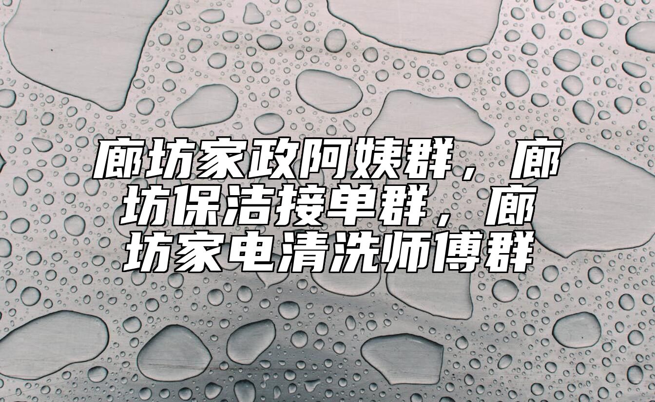 廊坊家政阿姨群，廊坊保洁接单群，廊坊家电清洗师傅群