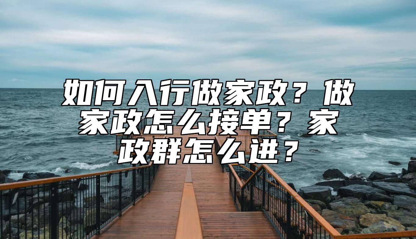 如何入行做家政？做家政怎么接单？家政群怎么进？