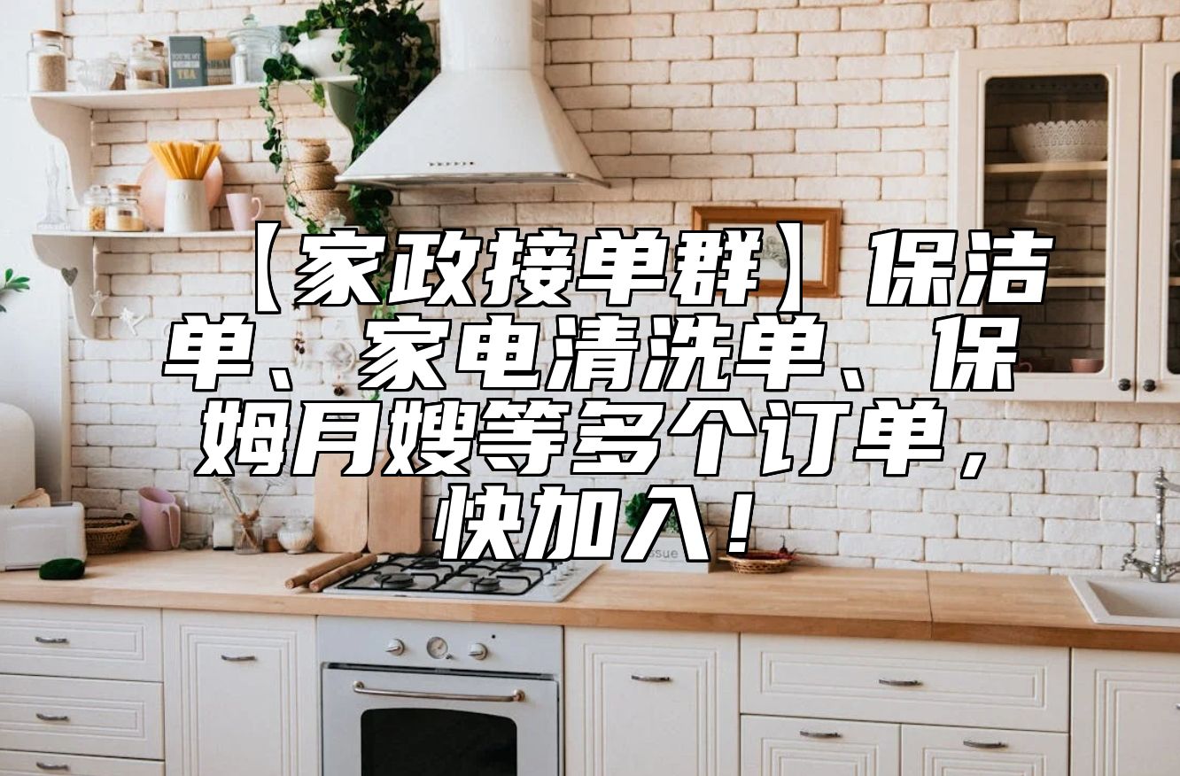 【家政接单群】保洁单、家电清洗单、保姆月嫂等多个订单，快加入！