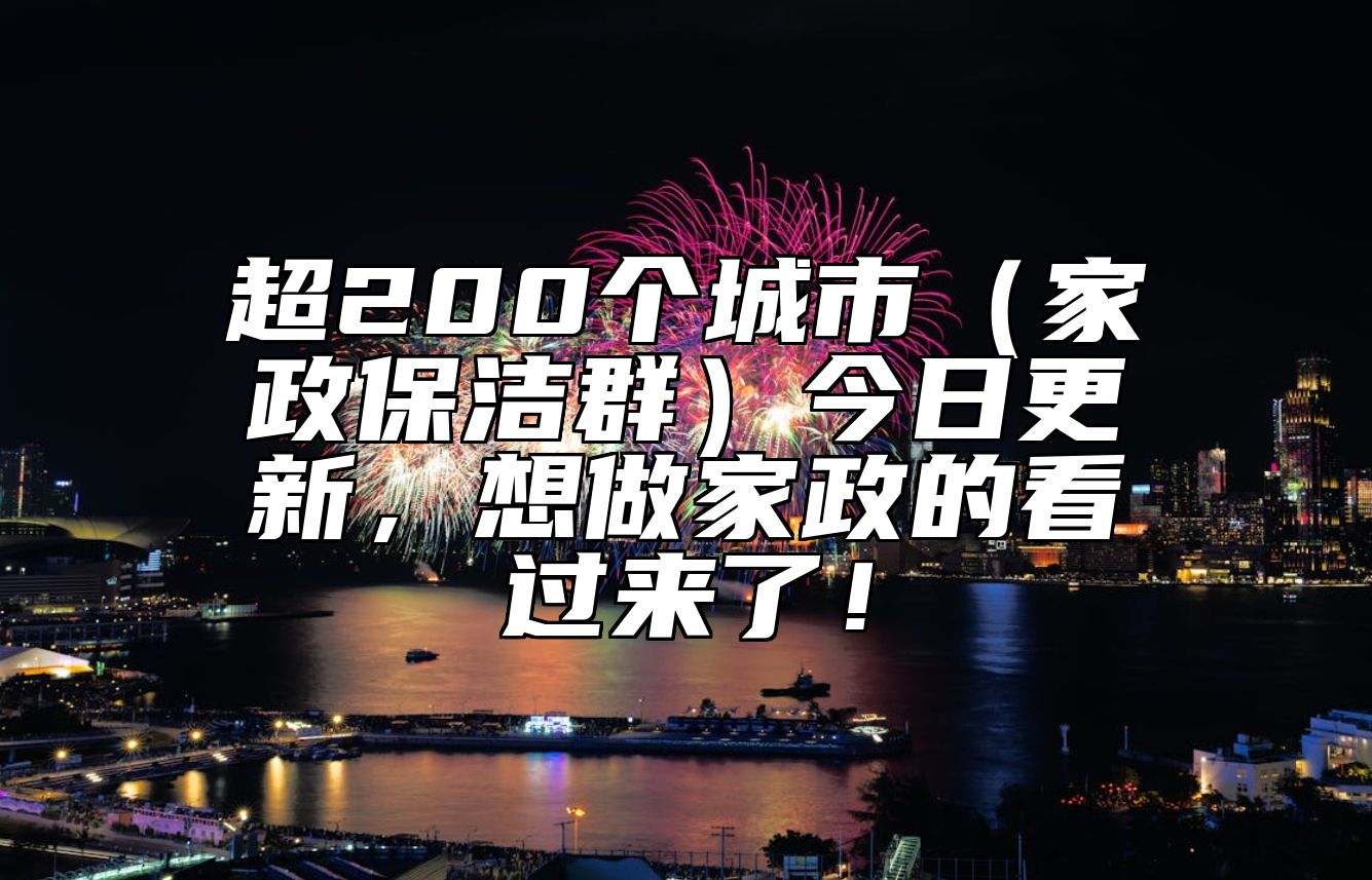 超200个城市（家政保洁群）今日更新，想做家政的看过来了！