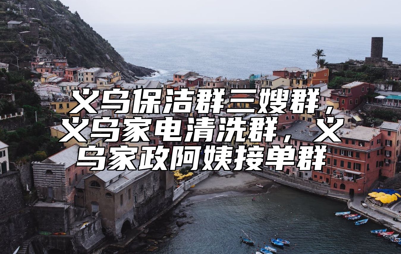 义乌保洁群三嫂群，义乌家电清洗群，义乌家政阿姨接单群 