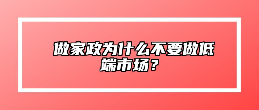 ​做家政为什么不要做低端市场？