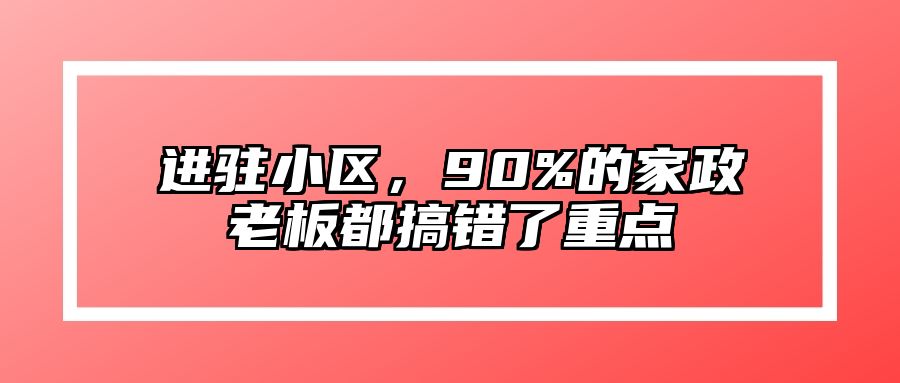 进驻小区，90%的家政老板都搞错了重点 