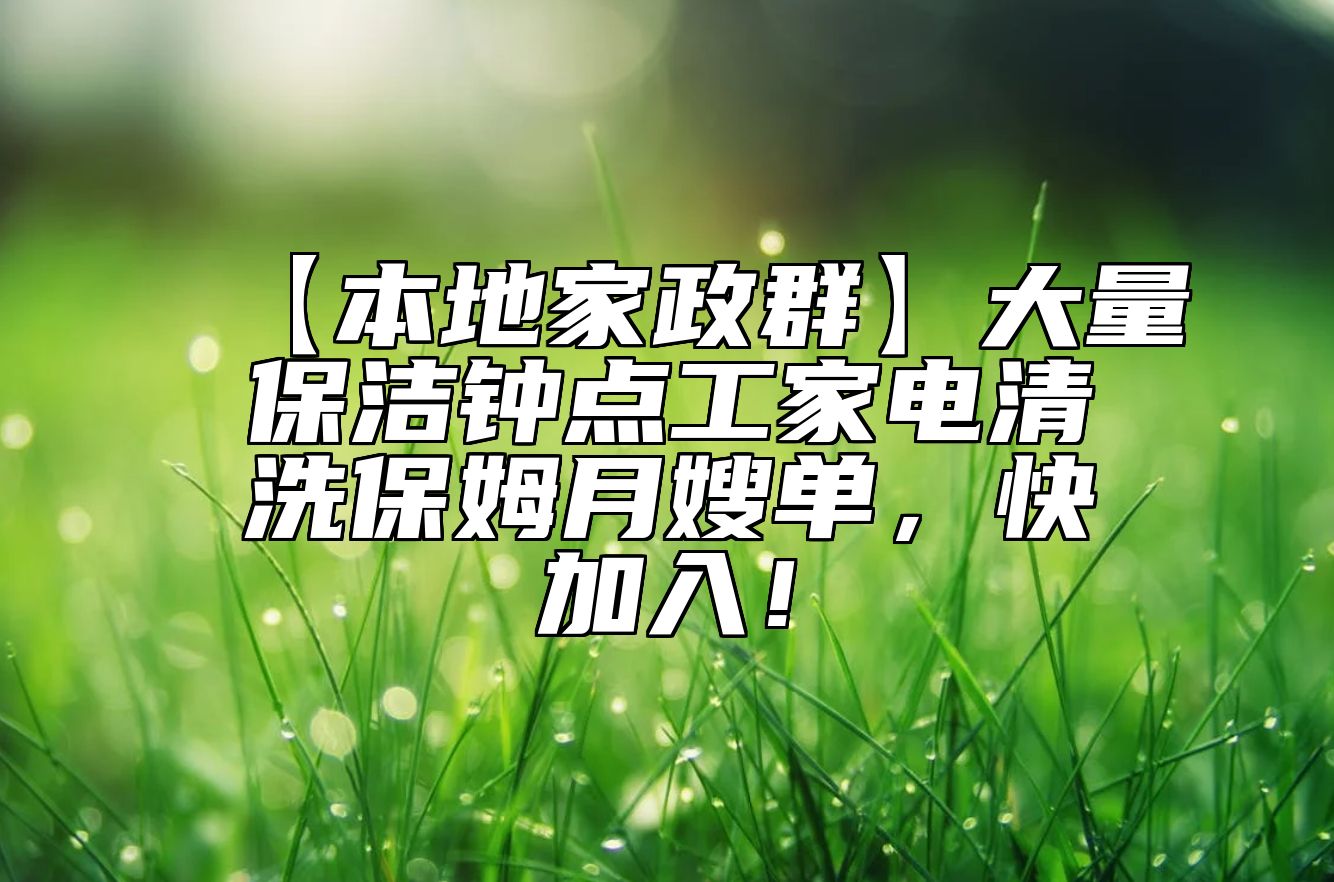 【本地家政群】大量保洁钟点工家电清洗保姆月嫂单，快加入！