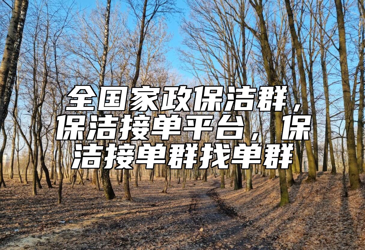 全国家政保洁群，保洁接单平台，保洁接单群找单群 