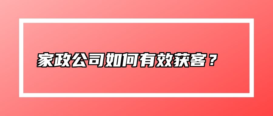 家政公司如何有效获客？  
