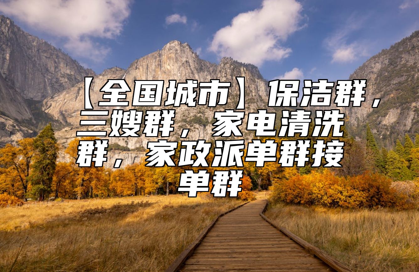 【全国城市】保洁群，三嫂群，家电清洗群，家政派单群接单群 