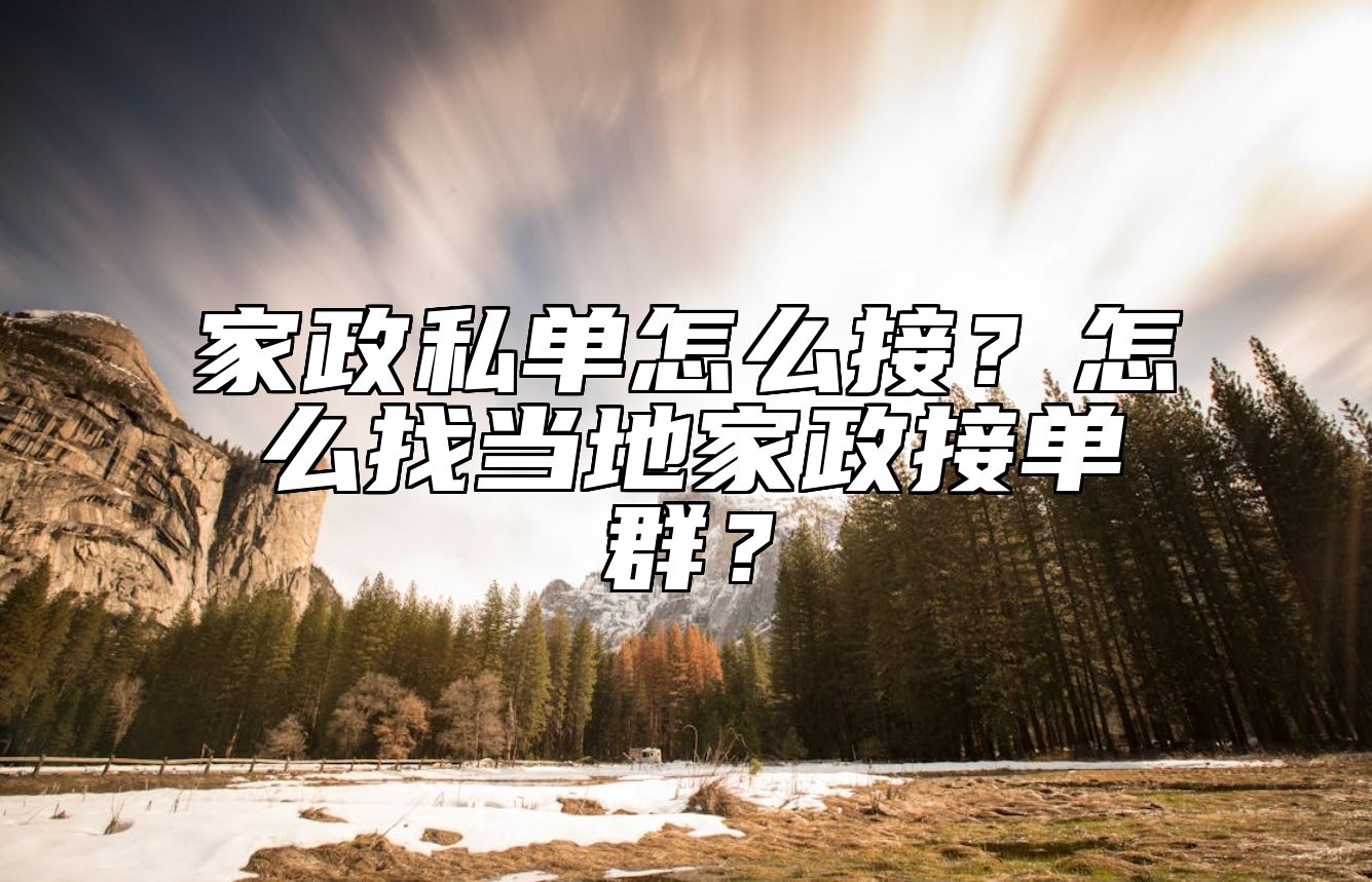 家政私单怎么接？怎么找当地家政接单群？