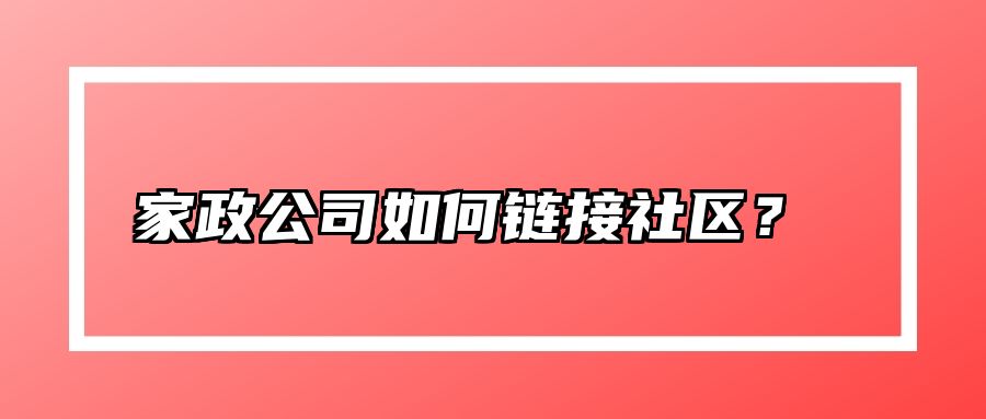 家政公司如何链接社区？  