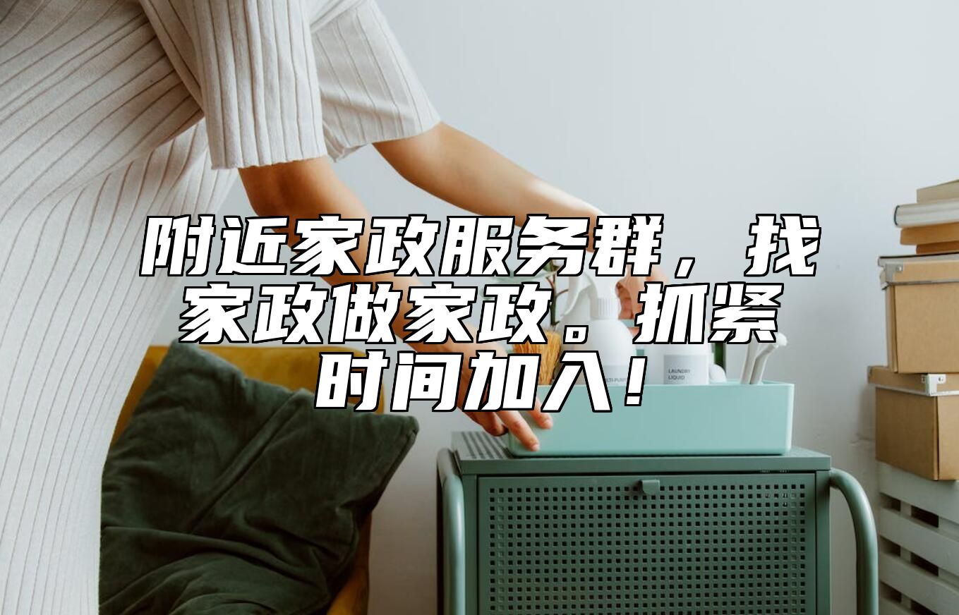 附近家政服务群，找家政做家政。抓紧时间加入！