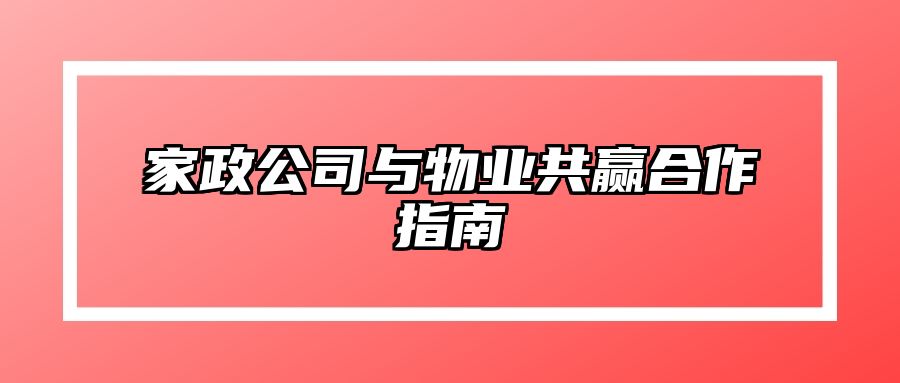 家政公司与物业共赢合作指南 