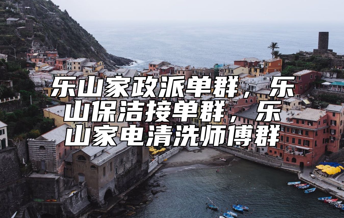 乐山家政派单群，乐山保洁接单群，乐山家电清洗师傅群 