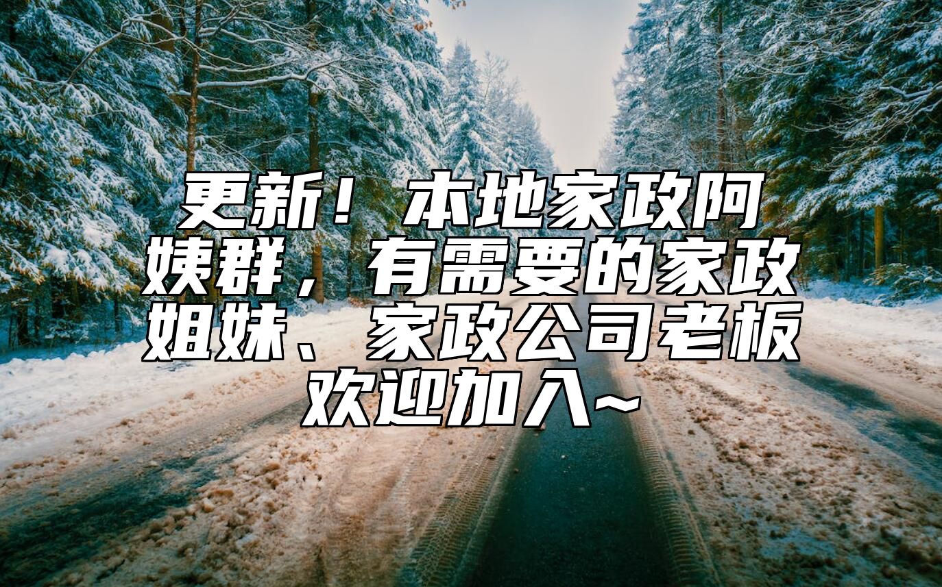 更新！本地家政阿姨群，有需要的家政姐妹、家政公司老板欢迎加入~ 