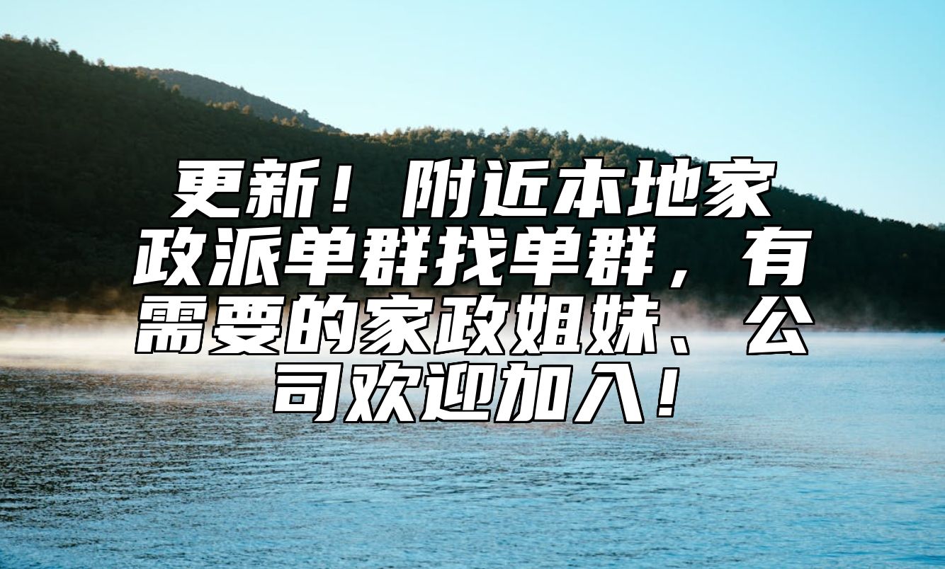 更新！附近本地家政派单群找单群，有需要的家政姐妹、公司欢迎加入！