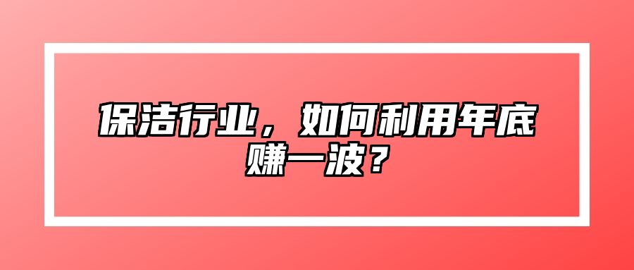 保洁行业，如何利用年底赚一波？ 
