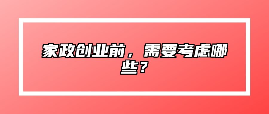 家政创业前，需要考虑哪些？ 