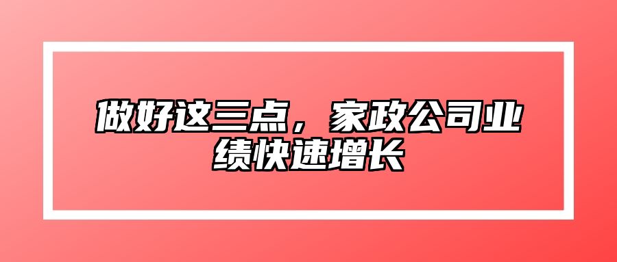做好这三点，家政公司业绩快速增长 