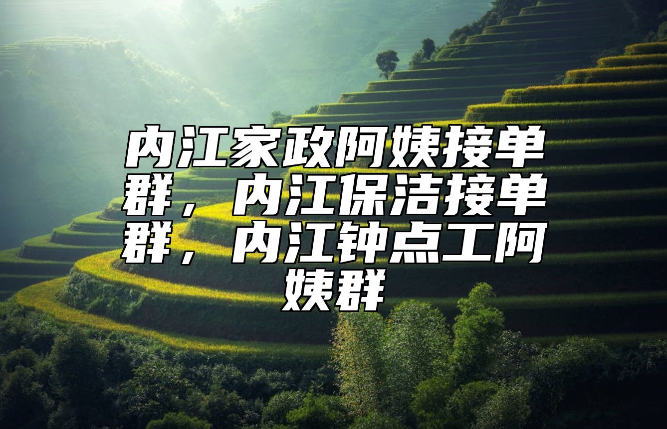 内江家政阿姨接单群，内江保洁接单群，内江钟点工阿姨群 