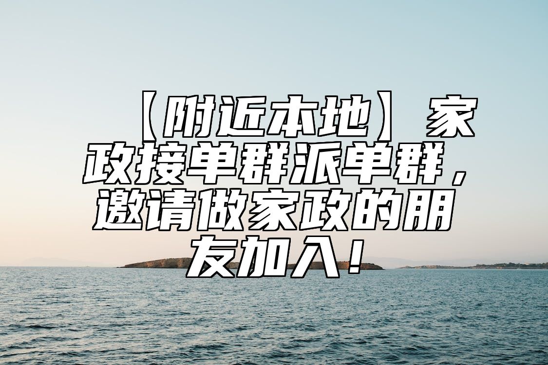 【附近本地】家政接单群派单群，邀请做家政的朋友加入！