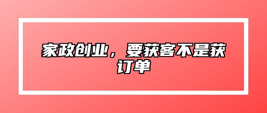 家政创业，要获客不是获订单 
