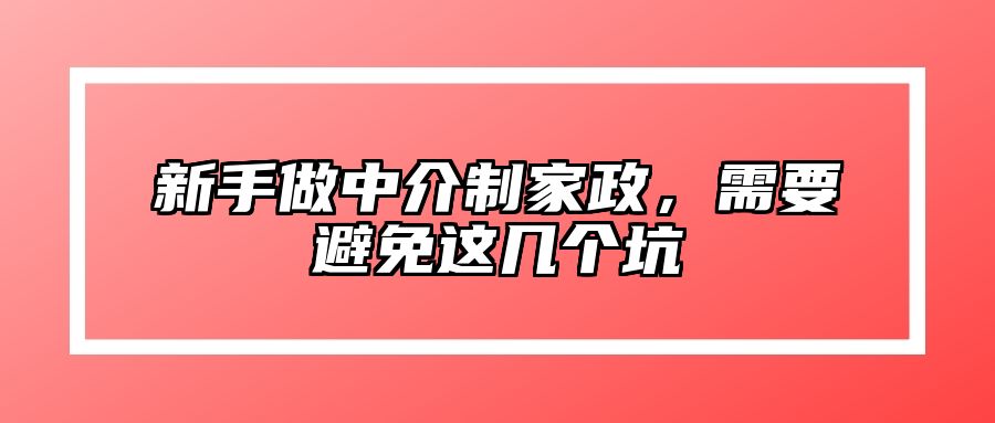 新手做中介制家政，需要避免这几个坑 
