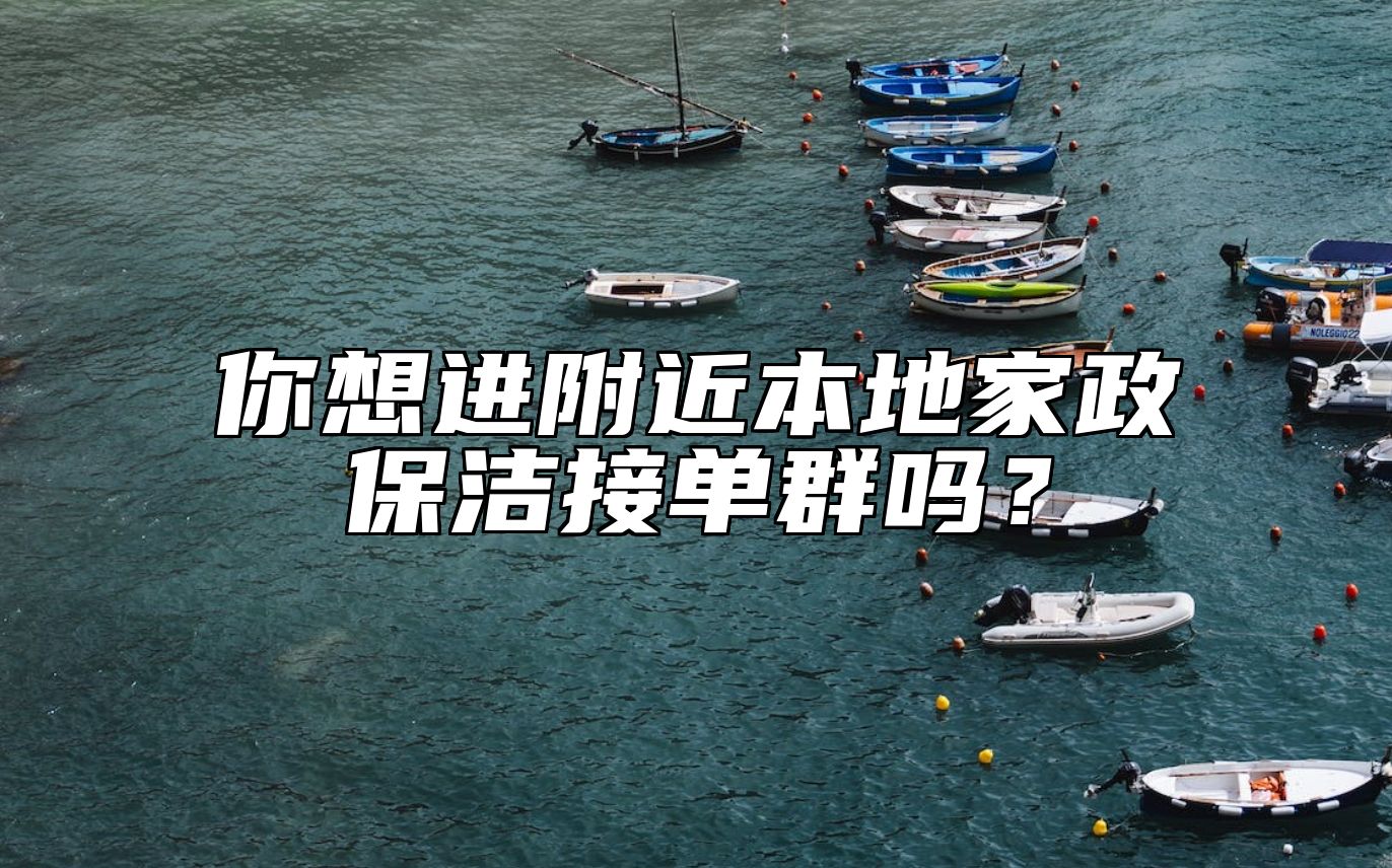 你想进附近本地家政保洁接单群吗？