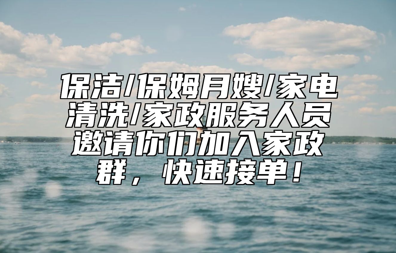 保洁/保姆月嫂/家电清洗/家政服务人员邀请你们加入家政群，快速接单！