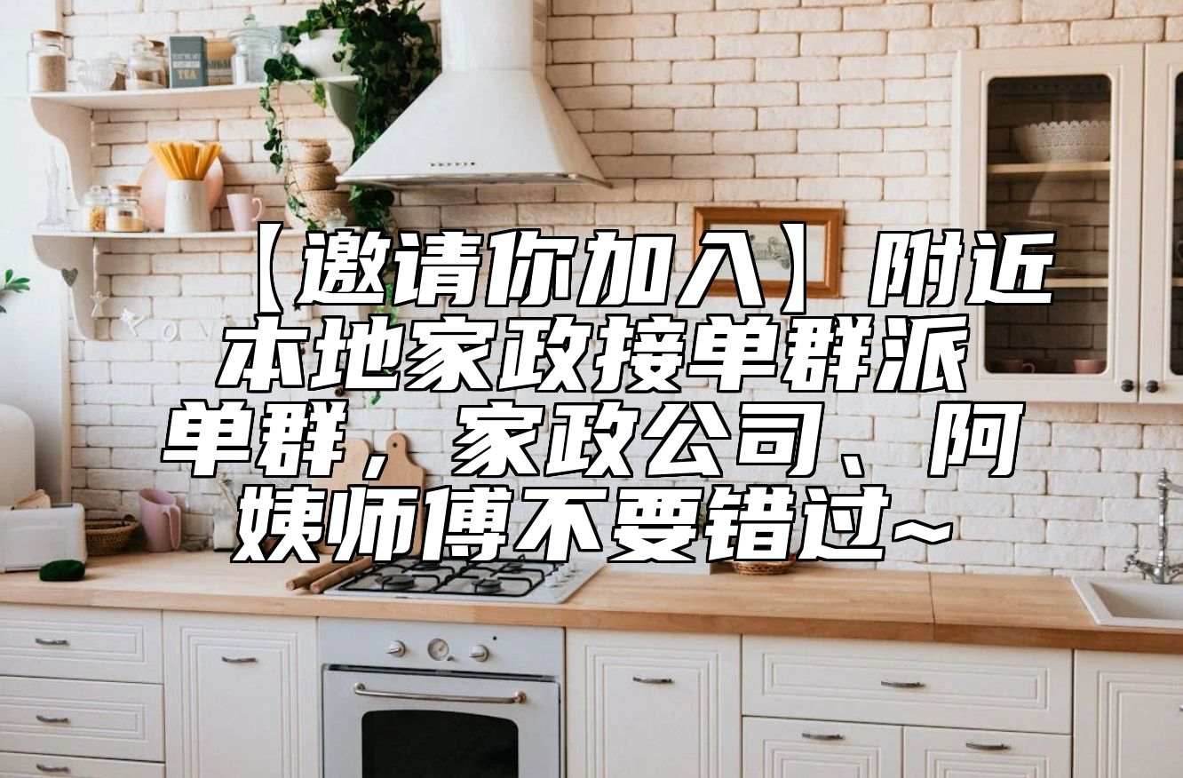 【邀请你加入】附近本地家政接单群派单群，家政公司、阿姨师傅不要错过~ 