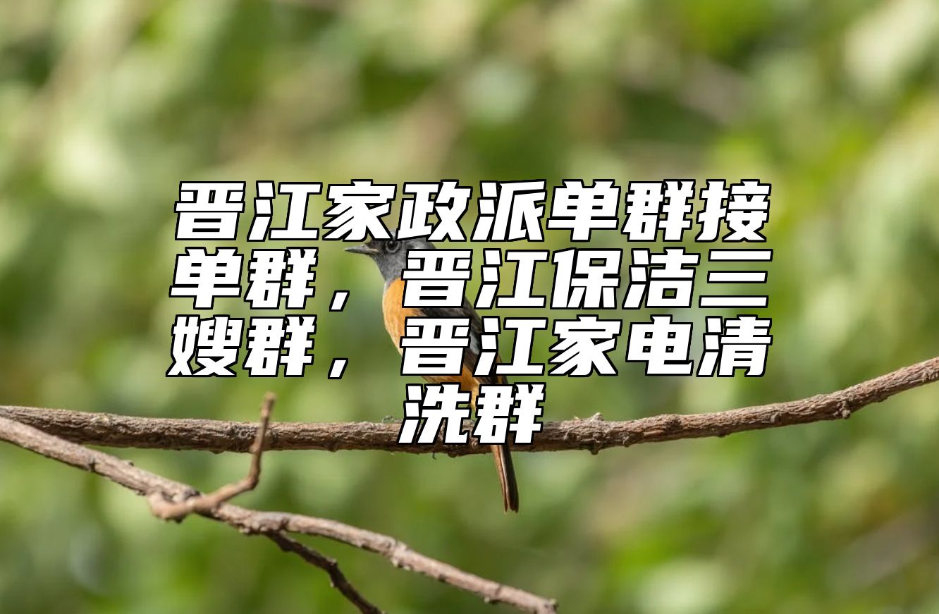 晋江家政派单群接单群，晋江保洁三嫂群，晋江家电清洗群 