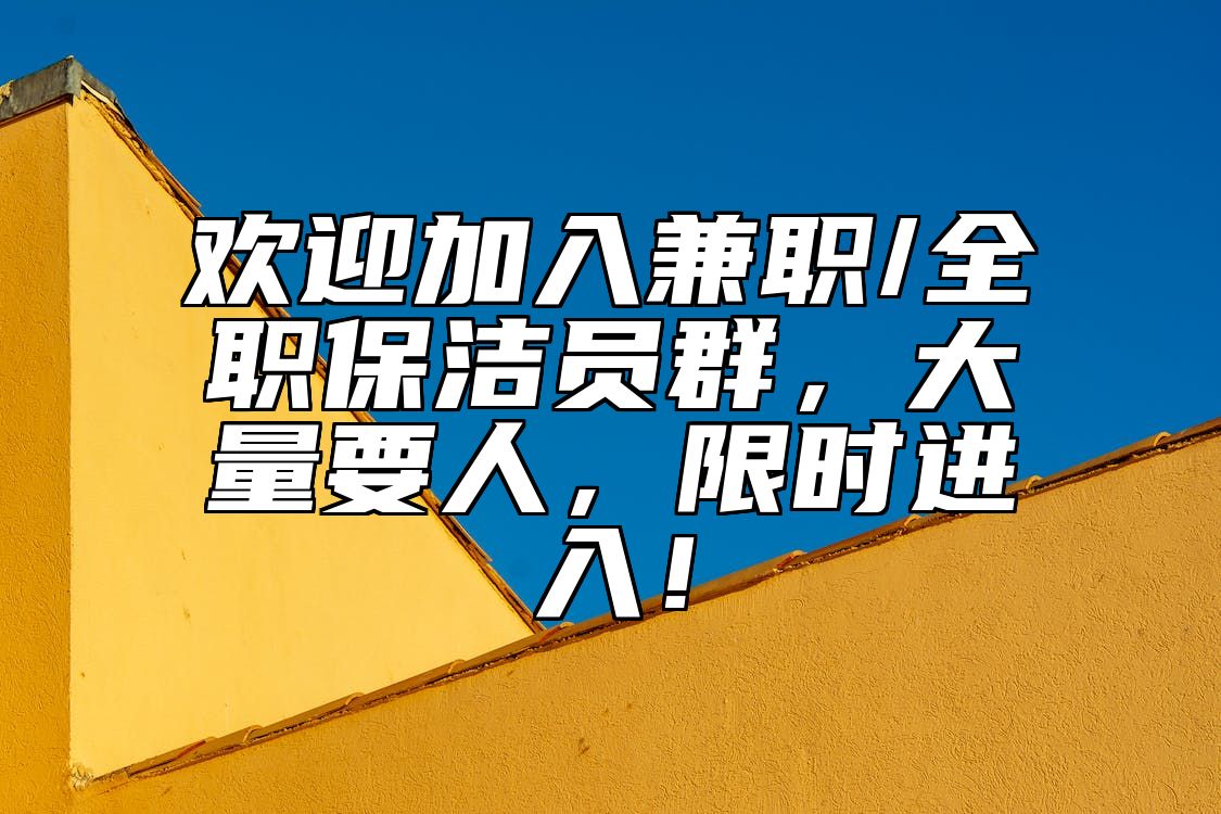 欢迎加入兼职/全职保洁员群，大量要人，限时进入！