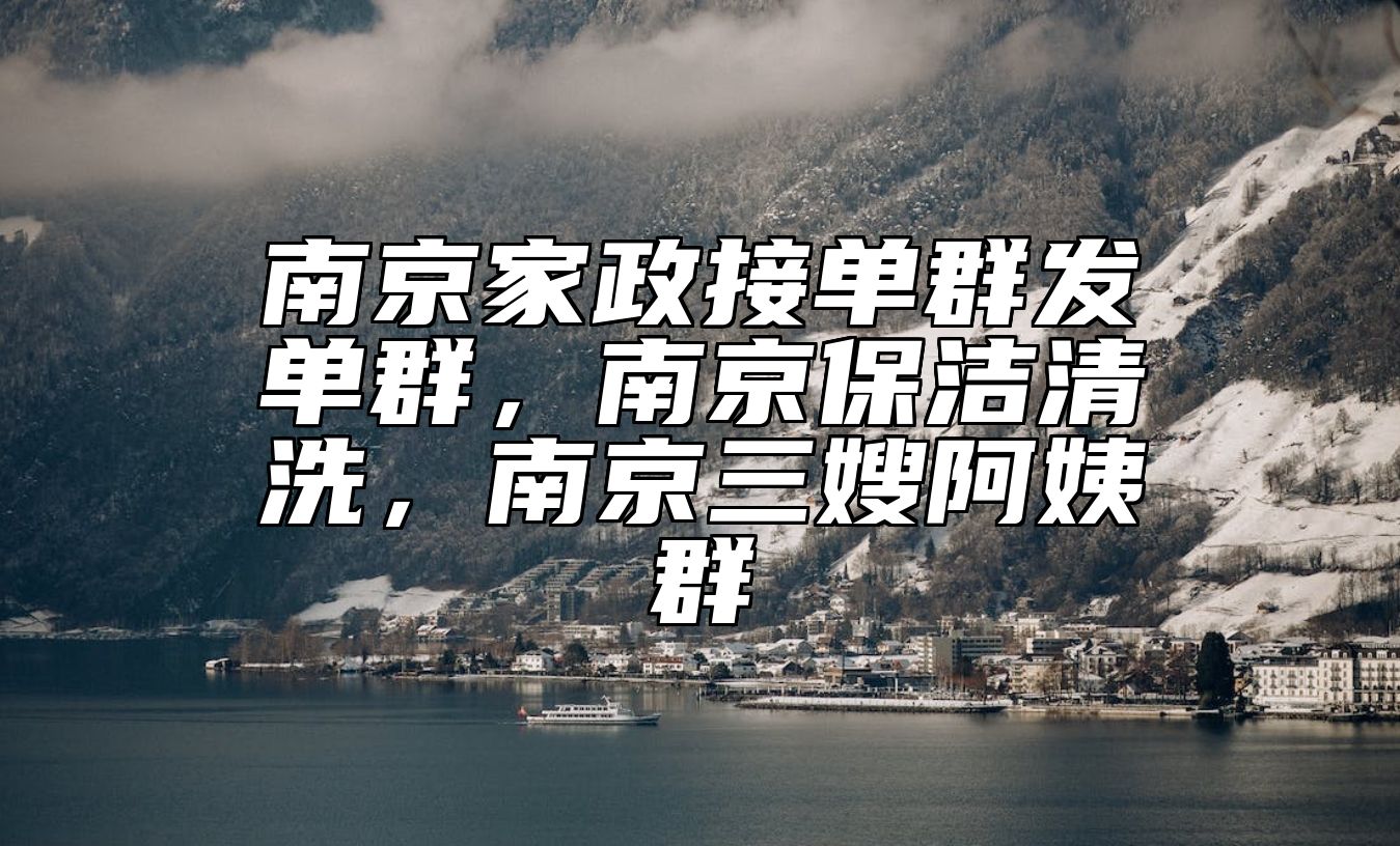 南京家政接单群发单群，南京保洁清洗，南京三嫂阿姨群 
