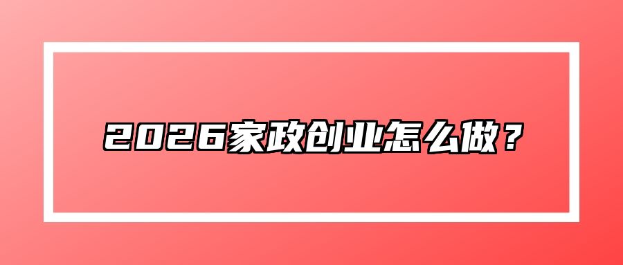 2026家政创业怎么做？