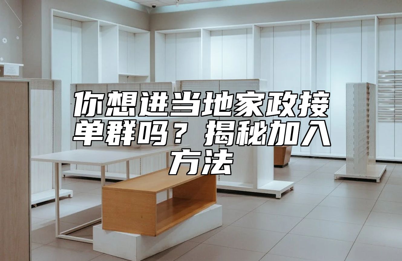 你想进当地家政接单群吗？揭秘加入方法 