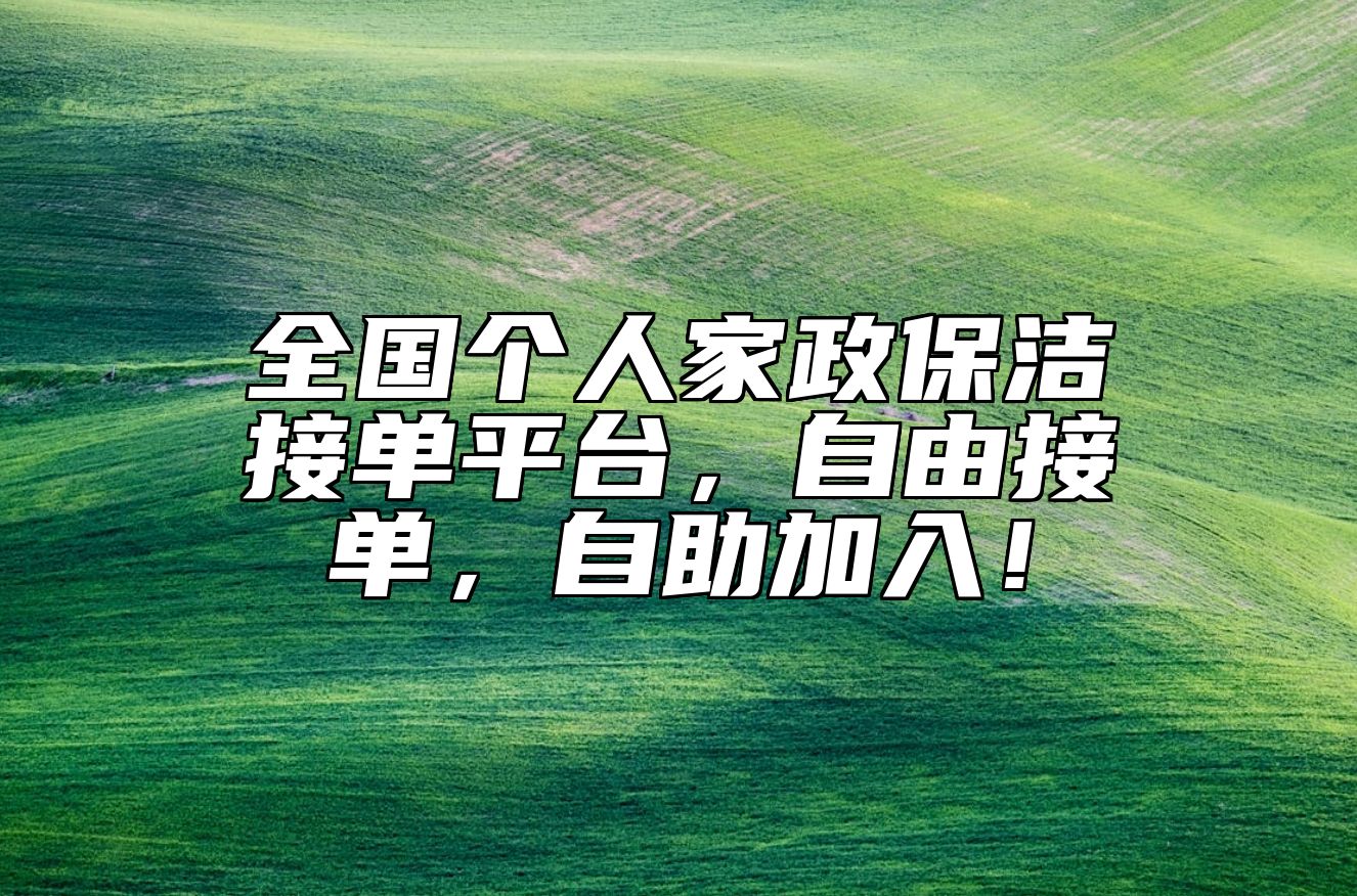 全国个人家政保洁接单平台，自由接单，自助加入！ 