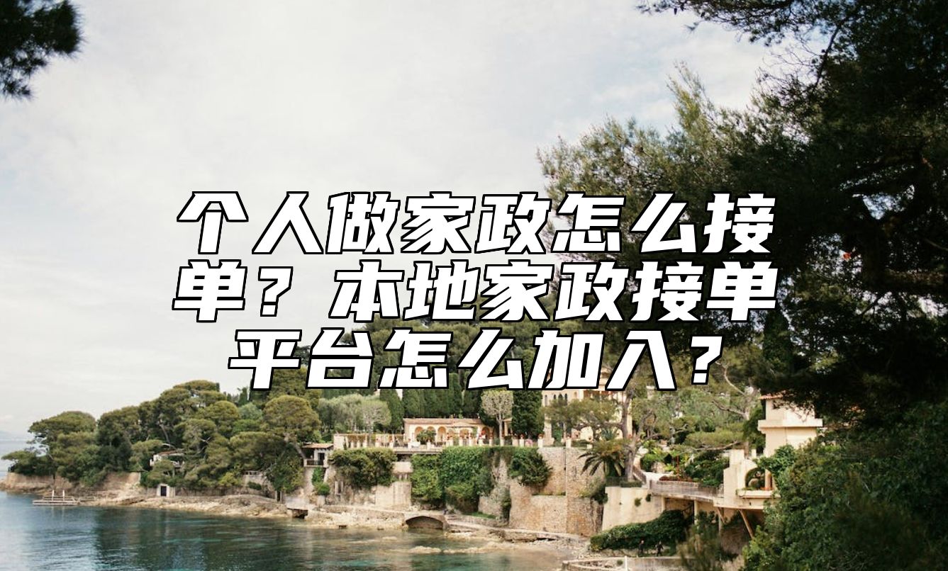 个人做家政怎么接单？本地家政接单平台怎么加入？ 