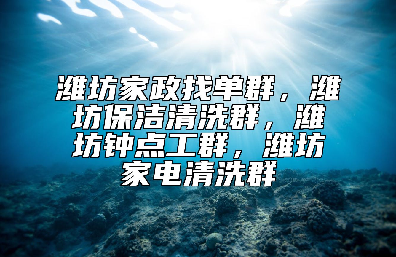 潍坊家政找单群，潍坊保洁清洗群，潍坊钟点工群，潍坊家电清洗群 
