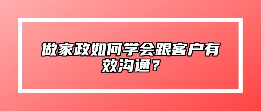 做家政如何学会跟客户有效沟通？