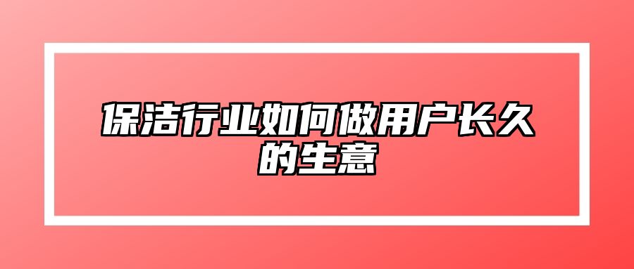 保洁行业如何做用户长久的生意 