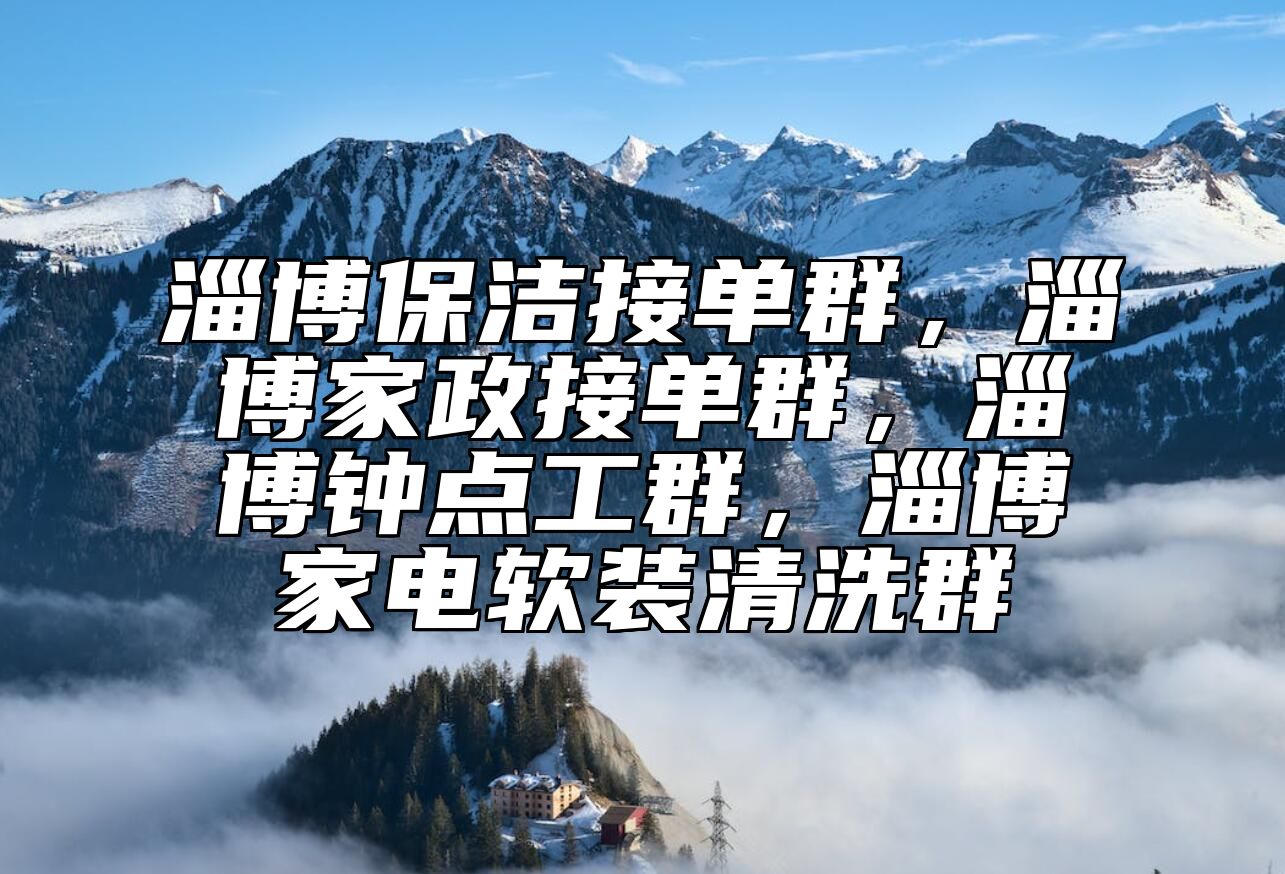 淄博保洁接单群，淄博家政接单群，淄博钟点工群，淄博家电软装清洗群