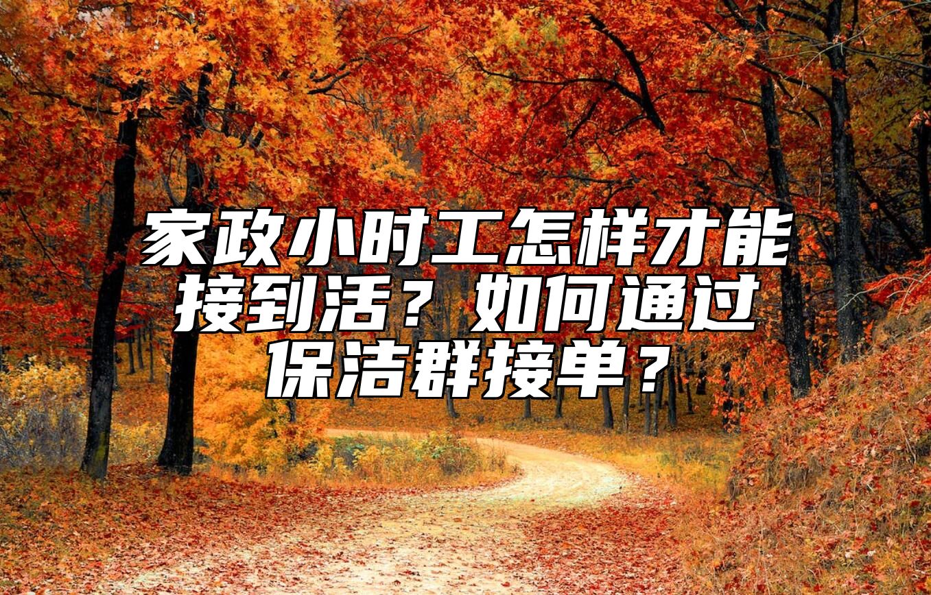 家政小时工怎样才能接到活？如何通过保洁群接单？ 