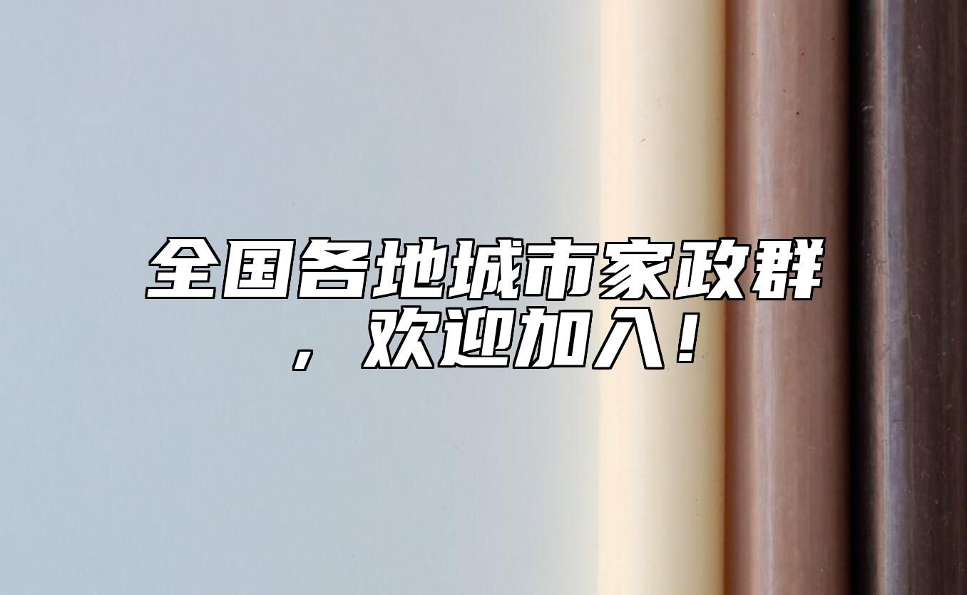 全国各地城市家政群，欢迎加入！ 